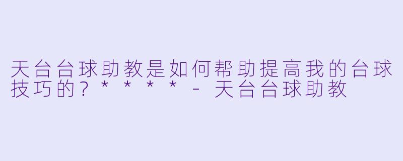 天台台球助教是如何帮助提高我的台球技巧的？****