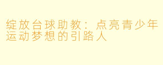 绽放台球助教:点亮青少年运动梦想的引路人