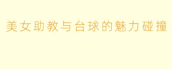 美女助教与台球的魅力碰撞