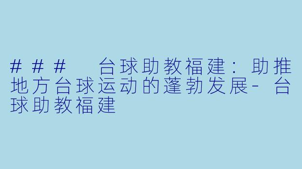 ### 台球助教福建：助推地方台球运动的蓬勃发展-台球助教福建