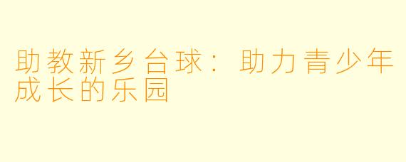 助教新乡台球：助力青少年成长的乐园