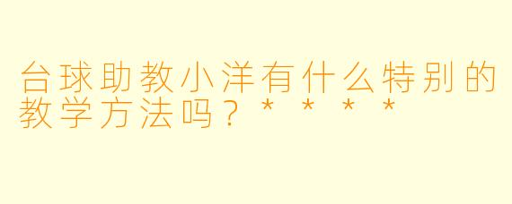 台球助教小洋有什么特别的教学方法吗？****