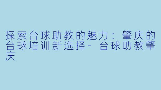探索台球助教的魅力:肇庆的台球培训新选择