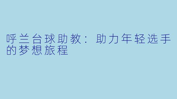 呼兰台球助教：助力年轻选手的梦想旅程