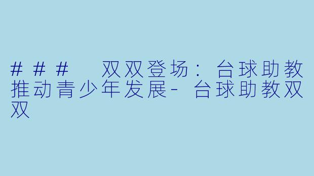 ### 双双登场：台球助教推动青少年发展-台球助教双双
