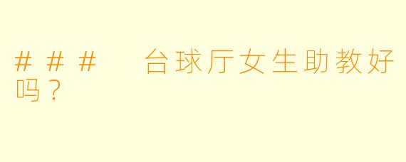 ### 台球厅女生助教好吗？