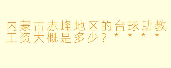 内蒙古赤峰地区的台球助教工资大概是多少?****