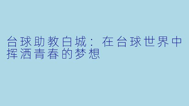 台球助教白城：在台球世界中挥洒青春的梦想
