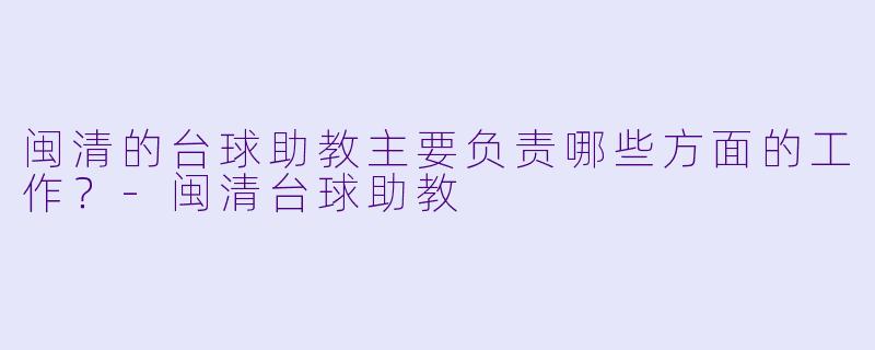 闽清的台球助教主要负责哪些方面的工作？