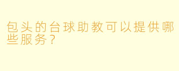 包头的台球助教可以提供哪些服务？
