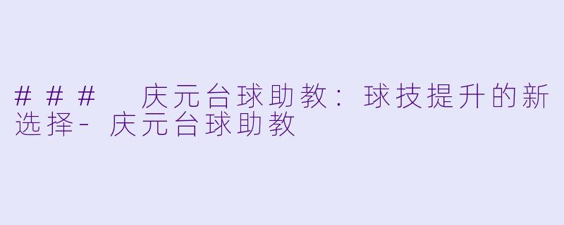 ### 庆元台球助教：球技提升的新选择-庆元台球助教