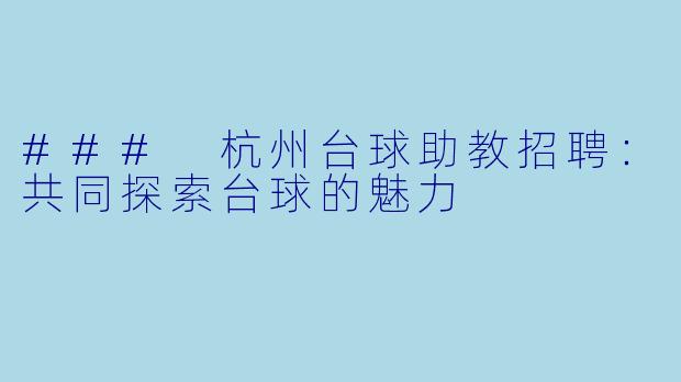 ### 杭州台球助教招聘：共同探索台球的魅力