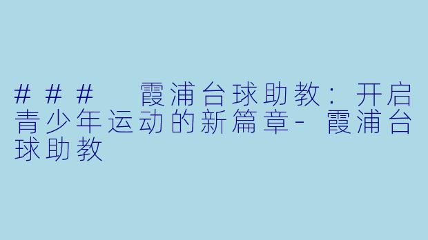 ### 霞浦台球助教：开启青少年运动的新篇章-霞浦台球助教