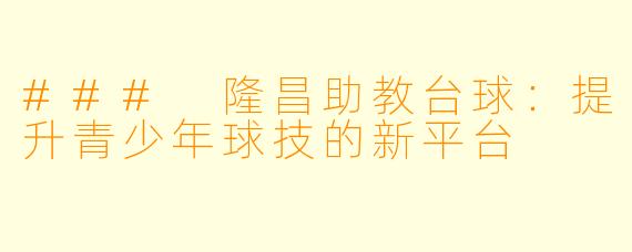 ### 隆昌助教台球：提升青少年球技的新平台