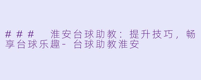 ### 淮安台球助教:提升技巧,畅享台球乐趣