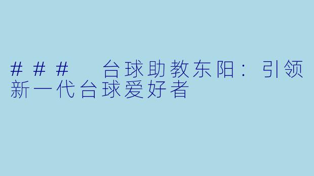 ### 台球助教东阳：引领新一代台球爱好者
