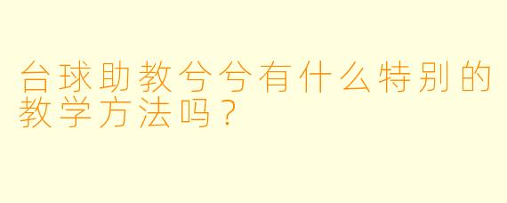 台球助教兮兮有什么特别的教学方法吗？