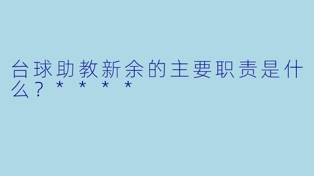 台球助教新余的主要职责是什么？****