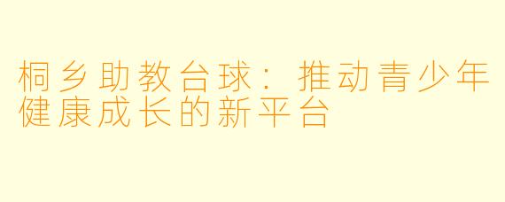 桐乡助教台球：推动青少年健康成长的新平台