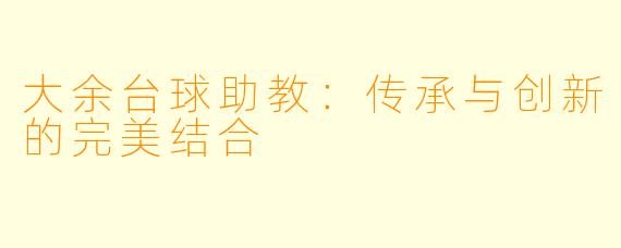 大余台球助教：传承与创新的完美结合