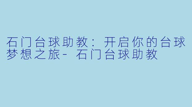 石门台球助教：开启你的台球梦想之旅-石门台球助教