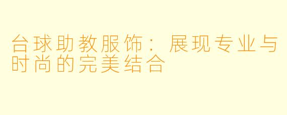 台球助教服饰：展现专业与时尚的完美结合