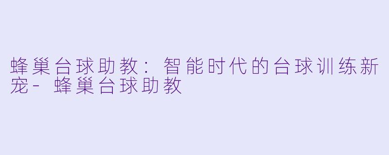 蜂巢台球助教：智能时代的台球训练新宠-蜂巢台球助教