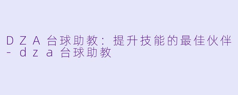DZA台球助教：提升技能的最佳伙伴-dza台球助教