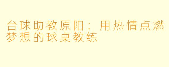 台球助教原阳：用热情点燃梦想的球桌教练