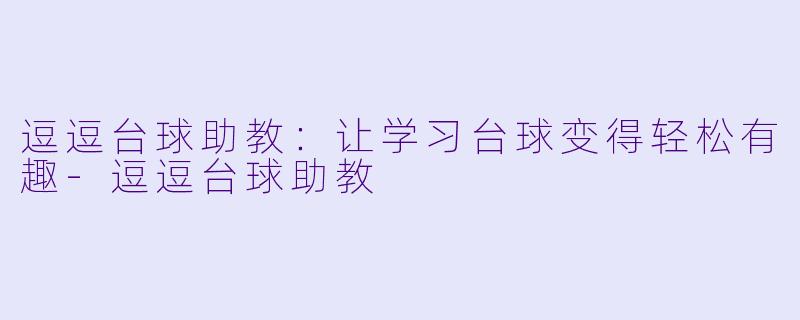 逗逗台球助教：让学习台球变得轻松有趣-逗逗台球助教