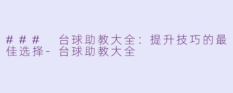 ### 台球助教大全：提升技巧的最佳选择-台球助教大全
