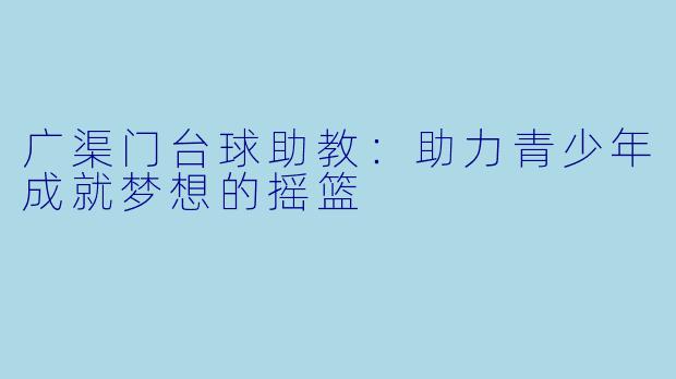 广渠门台球助教：助力青少年成就梦想的摇篮