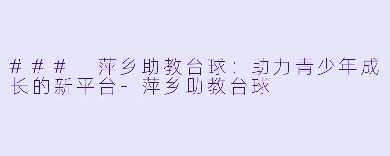 ### 萍乡助教台球：助力青少年成长的新平台