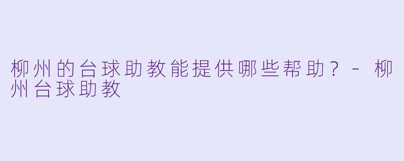柳州的台球助教能提供哪些帮助？
