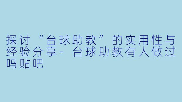 探讨“台球助教”的实用性与经验分享-台球助教有人做过吗贴吧