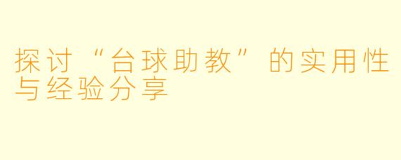 探讨“台球助教”的实用性与经验分享