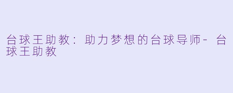 台球王助教：助力梦想的台球导师-台球王助教