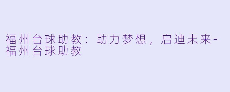 福州台球助教：助力梦想，启迪未来-福州台球助教