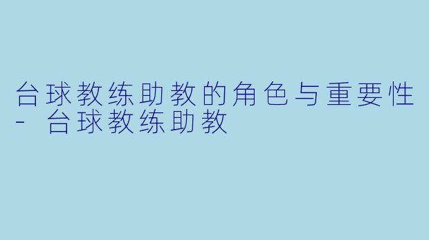 台球教练助教的角色与重要性-台球教练助教