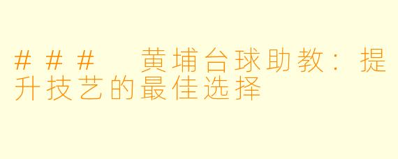 ### 黄埔台球助教:提升技艺的最佳选择