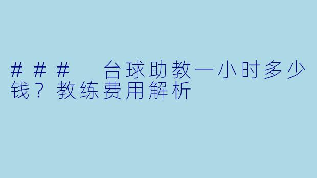 ### 台球助教一小时多少钱？教练费用解析