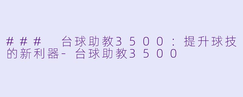 ### 台球助教3500：提升球技的新利器-台球助教3500