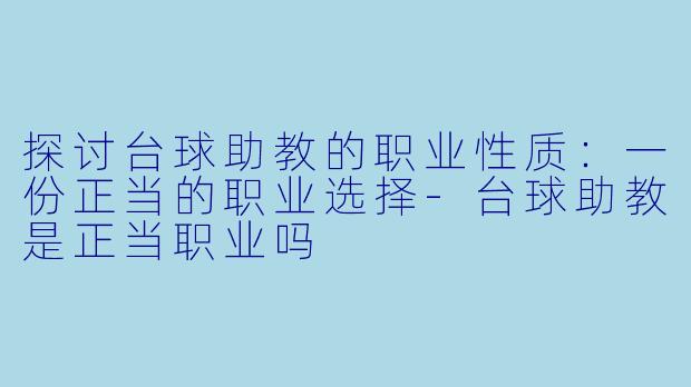探讨台球助教的职业性质：一份正当的职业选择-台球助教是正当职业吗