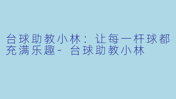 台球助教小林：让每一杆球都充满乐趣-台球助教小林