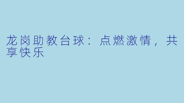 龙岗助教台球:点燃激情,共享快乐