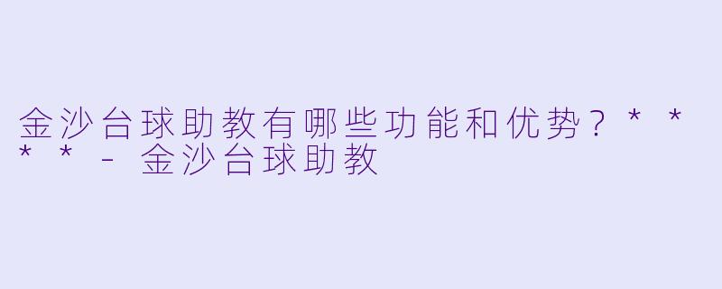 金沙台球助教有哪些功能和优势?****