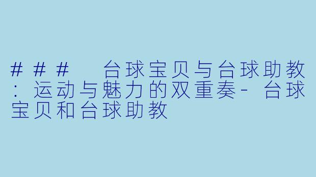 ### 台球宝贝与台球助教:运动与魅力的双重奏