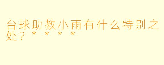 台球助教小雨有什么特别之处？****