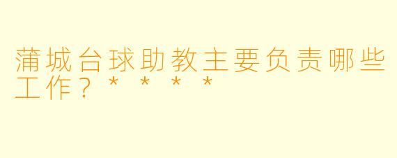 蒲城台球助教主要负责哪些工作？****