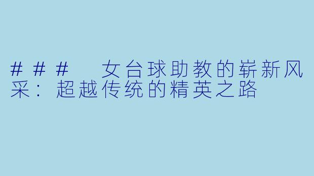 ### 女台球助教的崭新风采：超越传统的精英之路